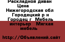 Раскладной диван › Цена ­ 9 000 - Нижегородская обл., Городецкий р-н, Городец г. Мебель, интерьер » Мягкая мебель   